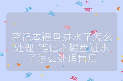 筆記本鍵盤進(jìn)水了怎么處理-筆記本鍵盤進(jìn)水了怎么處理售后
