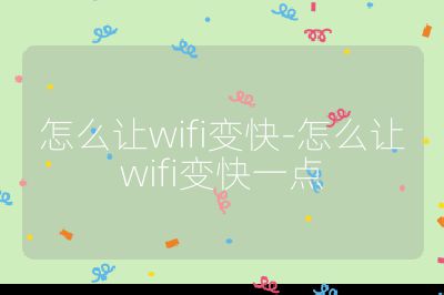 怎么讓wifi變快-怎么讓wifi變快一點