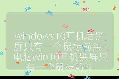 windows10開機后黑屏只有一個鼠標箭頭-電腦win10開機黑屏只有一個鼠標箭頭
