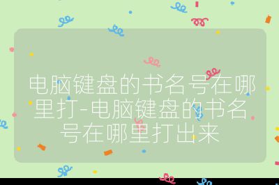 電腦鍵盤的書名號在哪里打-電腦鍵盤的書名號在哪里打出來