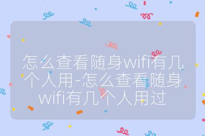 怎么查看隨身wifi有幾個人用-怎么查看隨身wifi有幾個人用過
