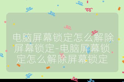 電腦屏幕鎖定怎么解除屏幕鎖定-電腦屏幕鎖定怎么解除屏幕鎖定