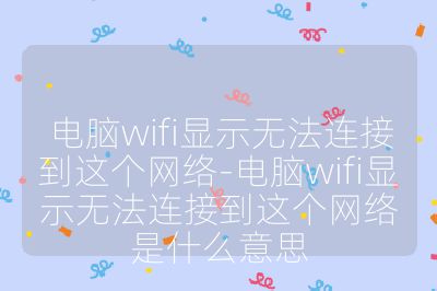 電腦wifi顯示無法連接到這個網(wǎng)絡-電腦wifi顯示無法連接到這個網(wǎng)絡是什么意思