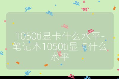 1050ti顯卡什么水平-筆記本1050ti顯卡什么水平