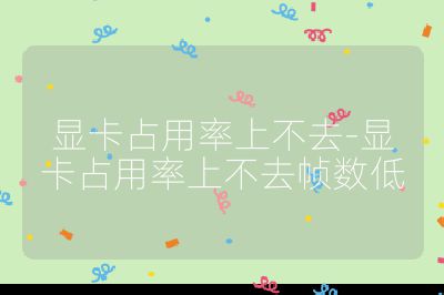 顯卡占用率上不去-顯卡占用率上不去幀數低