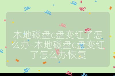 本地磁盤c盤變紅了怎么辦-本地磁盤c盤變紅了怎么辦恢復