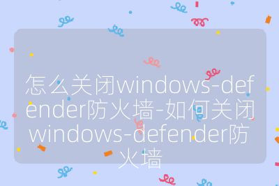 怎么關(guān)閉windows-defender防火墻-如何關(guān)閉windows-defender防火墻