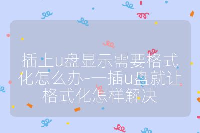 插上u盤(pán)顯示需要格式化怎么辦-一插u盤(pán)就讓格式化怎樣解決