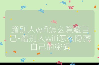 蹭別人wifi怎么隱藏自己-蹭別人wifi怎么隱藏自己的密碼