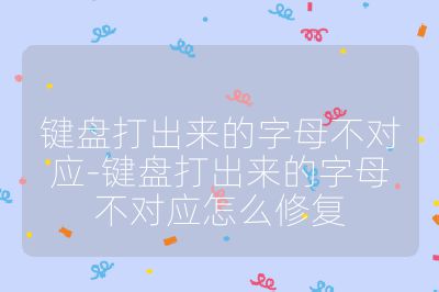 鍵盤(pán)打出來(lái)的字母不對(duì)應(yīng)-鍵盤(pán)打出來(lái)的字母不對(duì)應(yīng)怎么修復(fù)