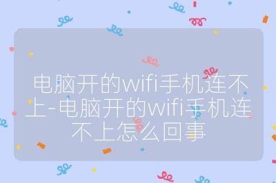 電腦開的wifi手機連不上-電腦開的wifi手機連不上怎么回事