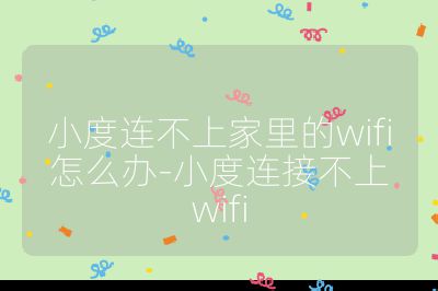 小度連不上家里的wifi怎么辦-小度連接不上wifi