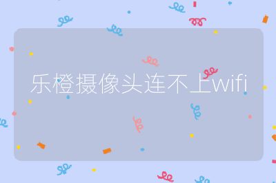 樂橙攝像頭連不上wifi