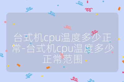 臺式機cpu溫度多少正常-臺式機cpu溫度多少正常范圍