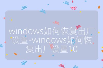 windows如何恢復(fù)出廠設(shè)置-windows如何恢復(fù)出廠設(shè)置10