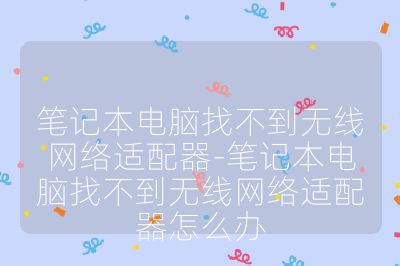 筆記本電腦找不到無線網絡適配器-筆記本電腦找不到無線網絡適配器怎么辦