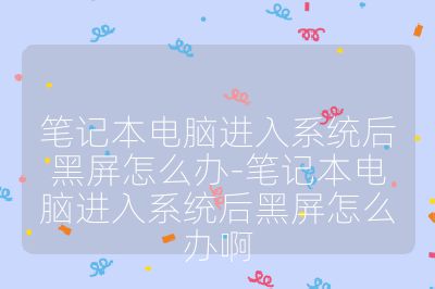 筆記本電腦進入系統后黑屏怎么辦-筆記本電腦進入系統后黑屏怎么辦啊