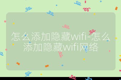 怎么添加隱藏wifi-怎么添加隱藏wifi網絡