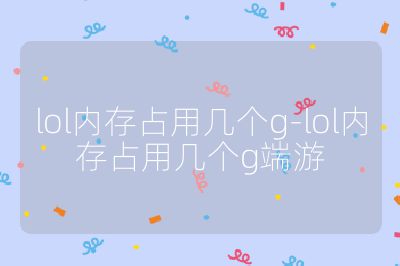 lol內存占用幾個g-lol內存占用幾個g端游