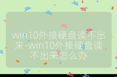 win10外接硬盤讀不出來-win10外接硬盤讀不出來怎么辦