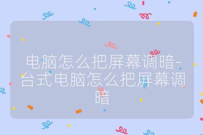 電腦怎么把屏幕調(diào)暗-臺式電腦怎么把屏幕調(diào)暗