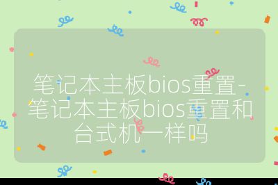 筆記本主板bios重置-筆記本主板bios重置和臺式機一樣嗎