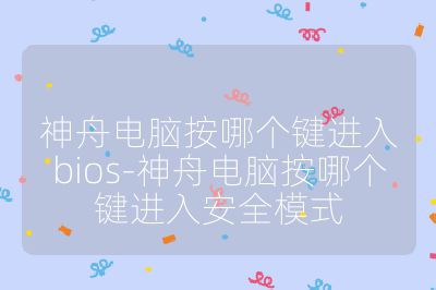 神舟電腦按哪個鍵進入bios-神舟電腦按哪個鍵進入安全模式