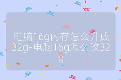 電腦16g內(nèi)存怎么升成32g-電腦16g怎么改32g