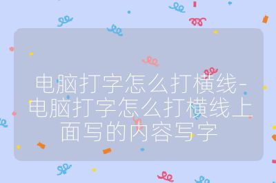 電腦打字怎么打橫線-電腦打字怎么打橫線上面寫的內(nèi)容寫字