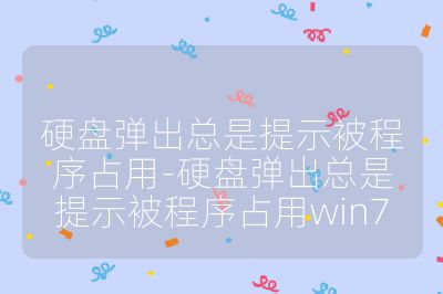 硬盤彈出總是提示被程序占用-硬盤彈出總是提示被程序占用win7