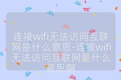 連接wifi無法訪問互聯網是什么意思-連接wifi無法訪問互聯網是什么意思啊