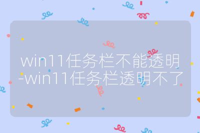 win11任務欄不能透明-win11任務欄透明不了