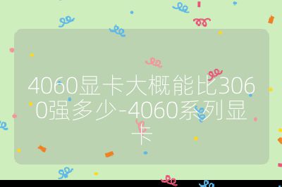 4060顯卡大概能比3060強多少-4060系列顯卡