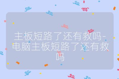 主板短路了還有救嗎-電腦主板短路了還有救嗎