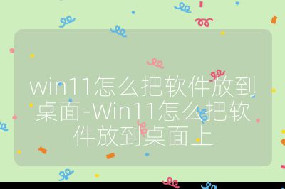 win11怎么把軟件放到桌面-Win11怎么把軟件放到桌面上