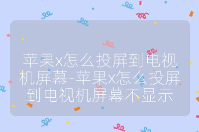 蘋果x怎么投屏到電視機屏幕-蘋果x怎么投屏到電視機屏幕不顯示