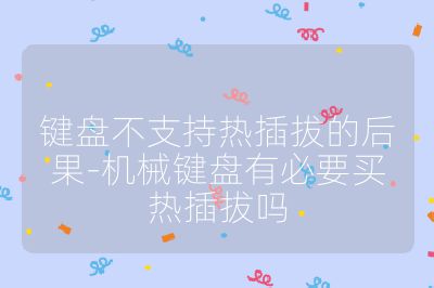 鍵盤不支持熱插拔的后果-機(jī)械鍵盤有必要買熱插拔嗎