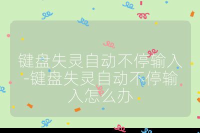 鍵盤失靈自動(dòng)不停輸入-鍵盤失靈自動(dòng)不停輸入怎么辦