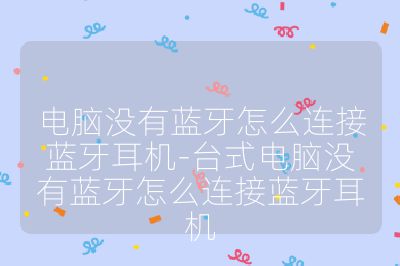 電腦沒有藍牙怎么連接藍牙耳機-臺式電腦沒有藍牙怎么連接藍牙耳機