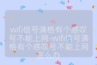 wifi信號滿格有個感嘆號不能上網(wǎng)-wifi信號滿格有個感嘆號不能上網(wǎng)怎么辦