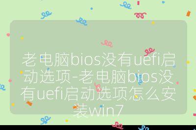 老電腦bios沒有uefi啟動選項-老電腦bios沒有uefi啟動選項怎么安裝win7