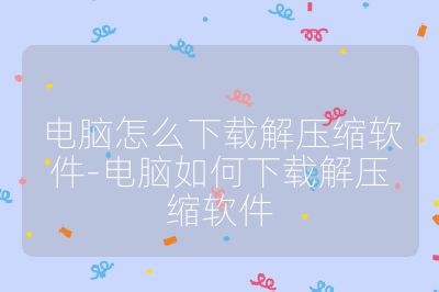 電腦怎么下載解壓縮軟件-電腦如何下載解壓縮軟件