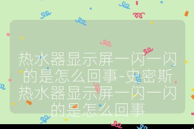 熱水器顯示屏一閃一閃的是怎么回事-史密斯熱水器顯示屏一閃一閃的是怎么回事