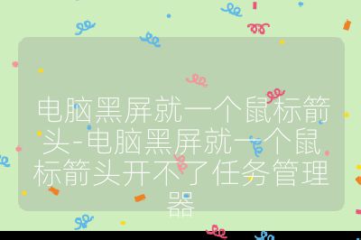 電腦黑屏就一個鼠標箭頭-電腦黑屏就一個鼠標箭頭開不了任務管理器