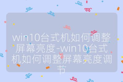 win10臺式機如何調整屏幕亮度-win10臺式機如何調整屏幕亮度調節
