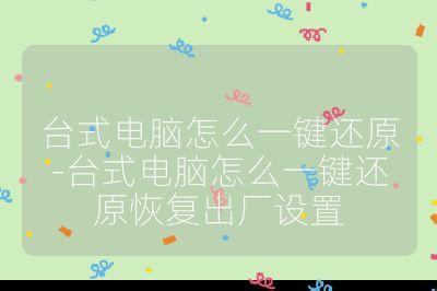 臺式電腦怎么一鍵還原-臺式電腦怎么一鍵還原恢復出廠設置