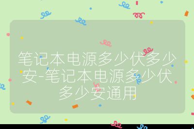 筆記本電源多少伏多少安-筆記本電源多少伏多少安通用
