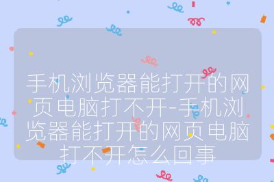 手機瀏覽器能打開的網頁電腦打不開-手機瀏覽器能打開的網頁電腦打不開怎么回事