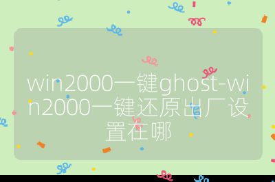 win2000一鍵ghost-win2000一鍵還原出廠設置在哪