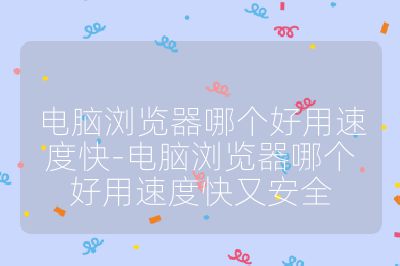 電腦瀏覽器哪個好用速度快-電腦瀏覽器哪個好用速度快又安全